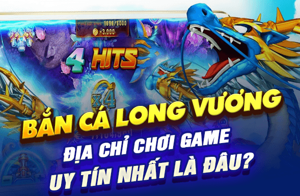 Bắn Cá Long Vương: Địa chỉ chơi game uy tín nhất là đâu?